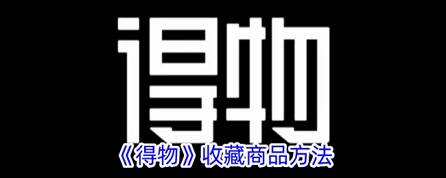 《得物商品收藏指南：如何有效收藏商品》
