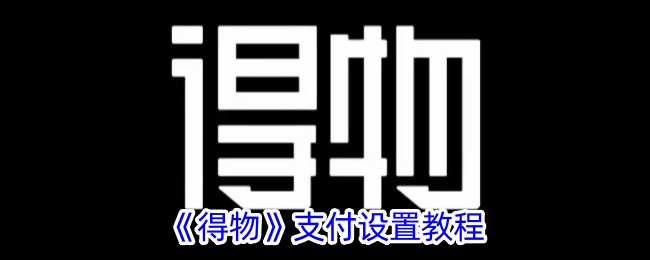 《得物支付设置教程：如何设置支付方式》