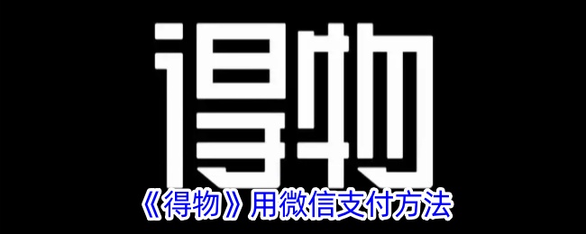 《得物微信支付指南：如何在得物上使用微信支付》