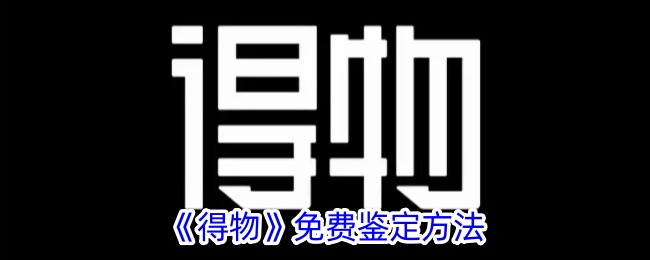 《得物免费鉴定方法详解：如何在得物平台上免费进行鉴定》