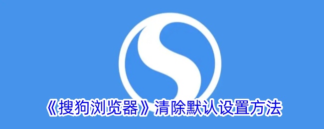 《搜狗浏览器》默认设置清除与恢复方法指南