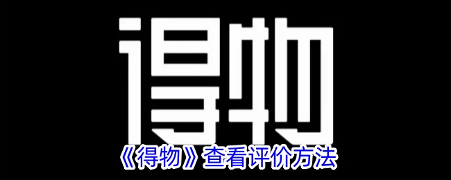 《得物》评价查看指南：如何查看得物评论