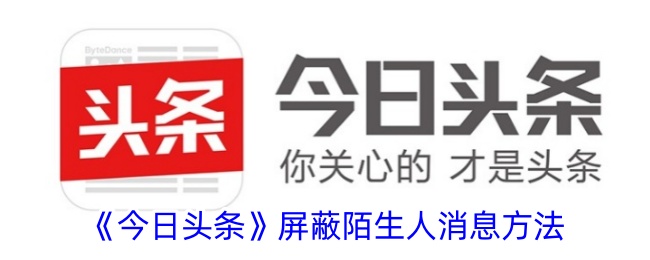 《今日头条》屏蔽陌生人消息的详细步骤 | 教你如何屏蔽陌生人消息