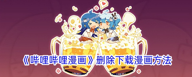 《哔哩哔哩漫画》下载漫画删除方法详解_如何删除已下载的哔哩哔哩漫画